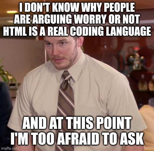 Afraid To Ask Andy Meme | I DON'T KNOW WHY PEOPLE ARE ARGUING WORRY OR NOT HTML IS A REAL CODING LANGUAGE; AND AT THIS POINT I'M TOO AFRAID TO ASK | image tagged in memes,afraid to ask andy | made w/ Imgflip meme maker