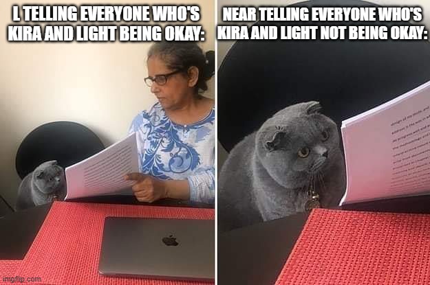 Woman showing paper to cat | L TELLING EVERYONE WHO'S KIRA AND LIGHT BEING OKAY: NEAR TELLING EVERYONE WHO'S KIRA AND LIGHT NOT BEING OKAY: | image tagged in woman showing paper to cat | made w/ Imgflip meme maker