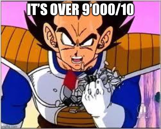 Its OVER 9000! | IT’S OVER 9’000/10 | image tagged in its over 9000 | made w/ Imgflip meme maker