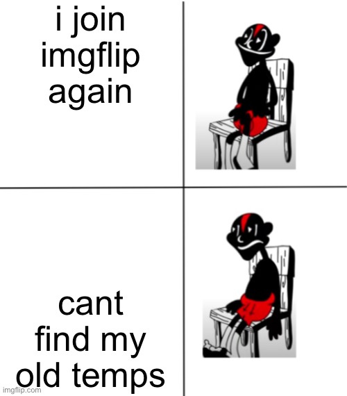 Sad lil darkie | i join imgflip again; cant find my old temps | image tagged in sad lil darkie | made w/ Imgflip meme maker