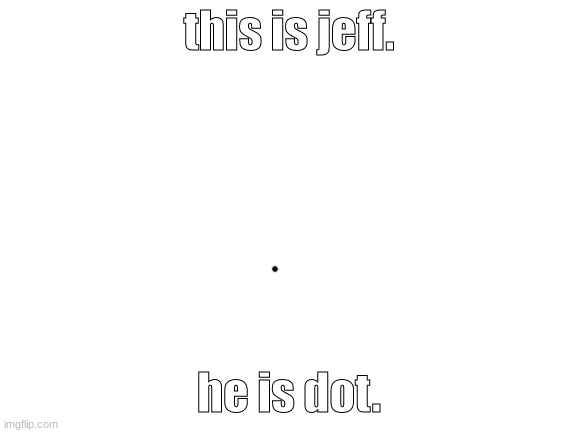 jeff | this is jeff. he is dot. | image tagged in jeff | made w/ Imgflip meme maker