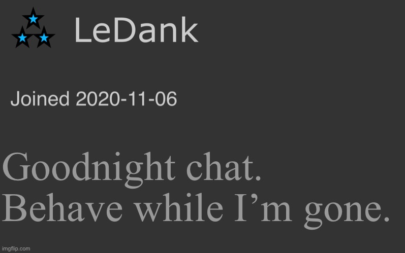 LeDank minimalist temp | Goodnight chat. Behave while I’m gone. | image tagged in ledank minimalist temp | made w/ Imgflip meme maker