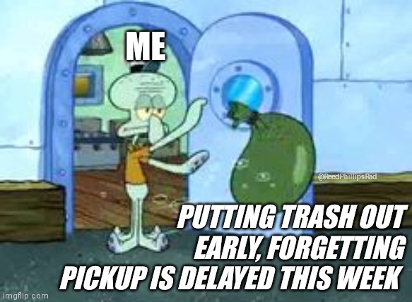 Trash pickup is delayed | ME; @ReedPhillipsRad; PUTTING TRASH OUT EARLY, FORGETTING PICKUP IS DELAYED THIS WEEK | image tagged in squidward throwing out trash | made w/ Imgflip meme maker