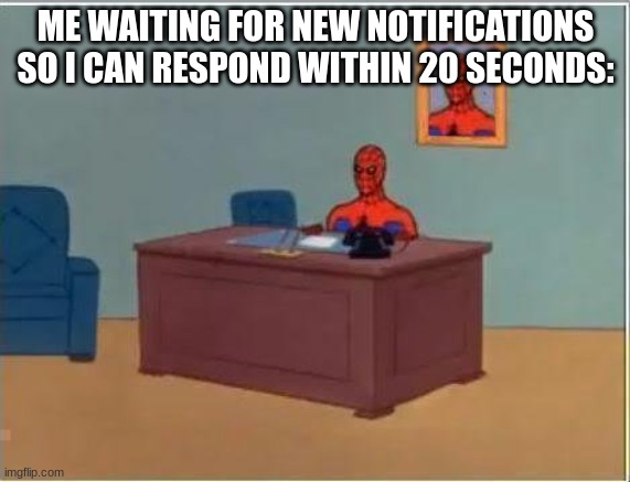 Spiderman Computer Desk |  ME WAITING FOR NEW NOTIFICATIONS SO I CAN RESPOND WITHIN 20 SECONDS: | image tagged in memes,spiderman computer desk,spiderman | made w/ Imgflip meme maker