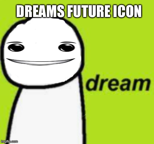 Dream | DREAMS FUTURE ICON | image tagged in dream,winning smile | made w/ Imgflip meme maker
