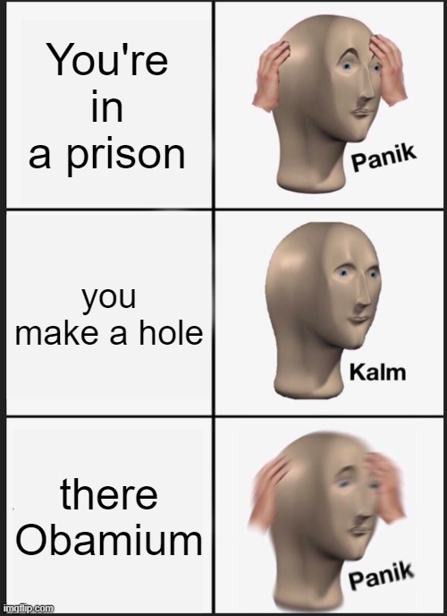 Panik Kalm Panik | You're in a prison; you make a hole; there Obamium | image tagged in memes,panik kalm panik | made w/ Imgflip meme maker