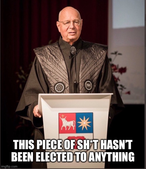 Klaus Schwab — nothing more than a piece of sh*t! | THIS PIECE OF SH*T HASN’T BEEN ELECTED TO ANYTHING | image tagged in globalist,globalism,leftist,leftists,communists,communism | made w/ Imgflip meme maker