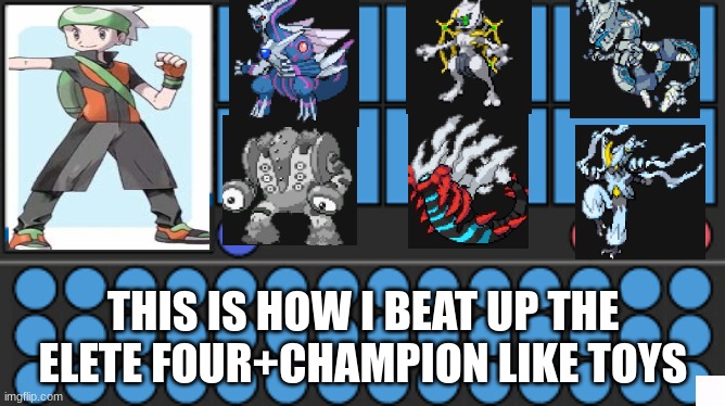 Pokemon team | THIS IS HOW I BEAT UP THE ELETE FOUR+CHAMPION LIKE TOYS | image tagged in pokemon team | made w/ Imgflip meme maker