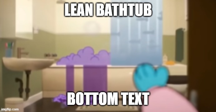 lean | LEAN BATHTUB; BOTTOM TEXT | image tagged in lean,the amazing world of gumball | made w/ Imgflip meme maker