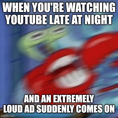I hate this | WHEN YOU'RE WATCHING YOUTUBE LATE AT NIGHT; AND AN EXTREMELY LOUD AD SUDDENLY COMES ON | image tagged in mr krabs blur,memes,youtube,advertisement,loud | made w/ Imgflip meme maker