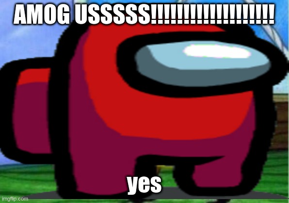 AMOG USSSSS!!!!!!!!!!!!!!!!!!! yes | image tagged in among us | made w/ Imgflip meme maker