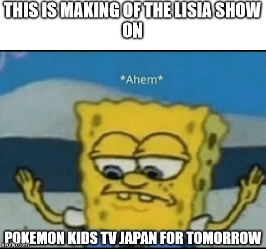 This is Making of The Lisia Show | THIS IS MAKING OF THE LISIA SHOW
ON; POKEMON KIDS TV JAPAN FOR TOMORROW | image tagged in ahem,memes,pokemon,anime,anime girl,tv show | made w/ Imgflip meme maker