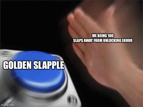 Golden slapple be like | ME BEING 100 SLAPS AWAY FROM UNLOCKING ERROR; GOLDEN SLAPPLE | image tagged in memes,blank nut button | made w/ Imgflip meme maker