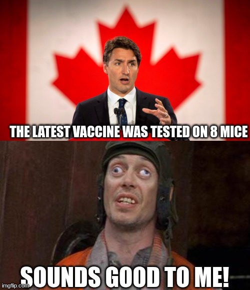 Obey, or Else! | THE LATEST VACCINE WAS TESTED ON 8 MICE; SOUNDS GOOD TO ME! | image tagged in justin trudeau,looks good to me,fascism | made w/ Imgflip meme maker