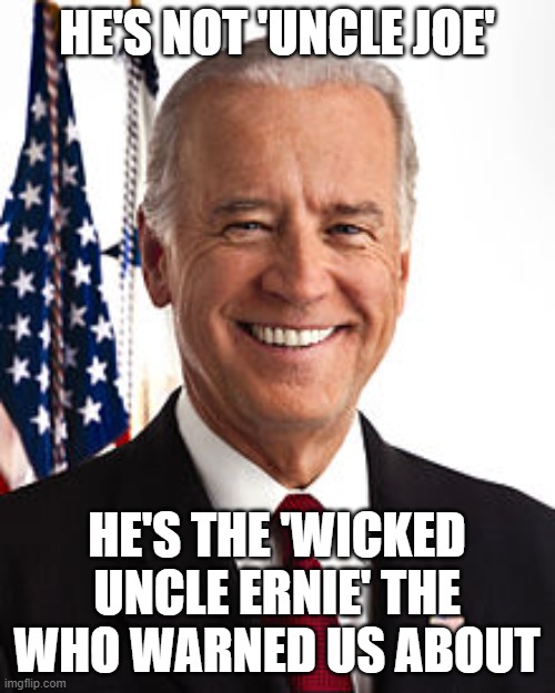 Joe Biden Meme | HE'S NOT 'UNCLE JOE'; HE'S THE 'WICKED UNCLE ERNIE' THE WHO WARNED US ABOUT | image tagged in memes,joe biden | made w/ Imgflip meme maker