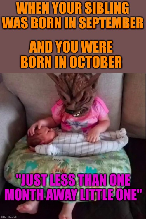 GET HER READY FOR HALLOWEEN | WHEN YOUR SIBLING WAS BORN IN SEPTEMBER; AND YOU WERE BORN IN OCTOBER; "JUST LESS THAN ONE MONTH AWAY LITTLE ONE" | image tagged in halloween,babies,baby | made w/ Imgflip meme maker