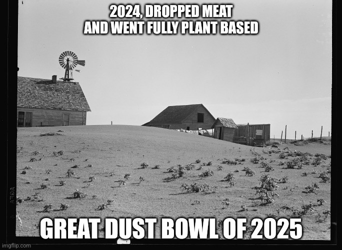 2024, DROPPED MEAT AND WENT FULLY PLANT BASED; GREAT DUST BOWL OF 2025 | made w/ Imgflip meme maker