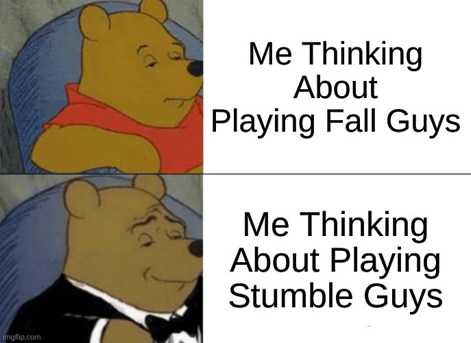 Tuxedo Winnie The Pooh | Me Thinking About Playing Fall Guys; Me Thinking About Playing Stumble Guys | image tagged in memes,tuxedo winnie the pooh | made w/ Imgflip meme maker