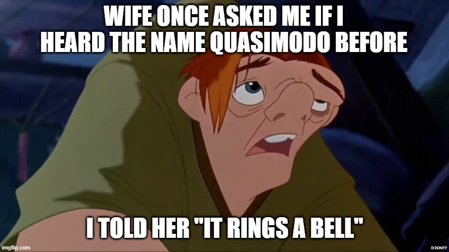 Hunch-eyeroll | WIFE ONCE ASKED ME IF I HEARD THE NAME QUASIMODO BEFORE; I TOLD HER "IT RINGS A BELL" | image tagged in hunchback of notre dame | made w/ Imgflip meme maker