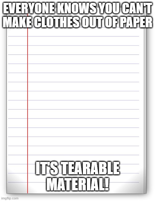 Not Paper | EVERYONE KNOWS YOU CAN'T MAKE CLOTHES OUT OF PAPER; IT'S TEARABLE MATERIAL! | image tagged in lined paper | made w/ Imgflip meme maker