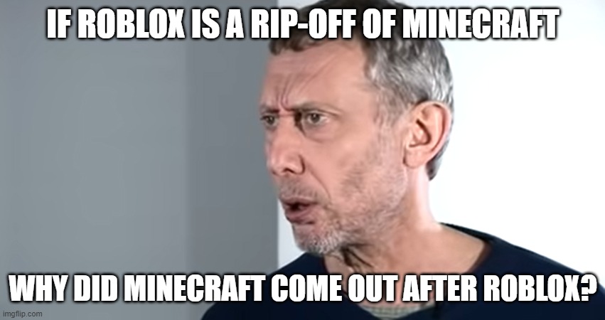 tf | IF ROBLOX IS A RIP-OFF OF MINECRAFT; WHY DID MINECRAFT COME OUT AFTER ROBLOX? | image tagged in tf | made w/ Imgflip meme maker