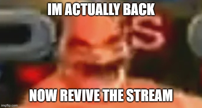 sos popinski | IM ACTUALLY BACK; NOW REVIVE THE STREAM | image tagged in sos popinski | made w/ Imgflip meme maker