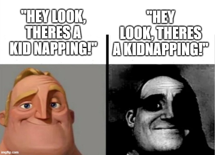 eapgvjesaoivnespiavfnadspnf | "HEY LOOK, THERES A KID NAPPING!"; "HEY LOOK, THERES A KIDNAPPING!" | image tagged in teacher's copy | made w/ Imgflip meme maker