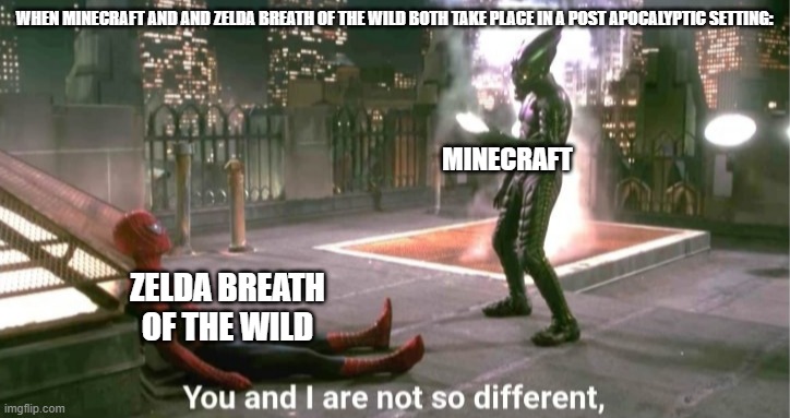 You and i are not so diffrent | WHEN MINECRAFT AND AND ZELDA BREATH OF THE WILD BOTH TAKE PLACE IN A POST APOCALYPTIC SETTING:; MINECRAFT; ZELDA BREATH OF THE WILD | image tagged in you and i are not so diffrent | made w/ Imgflip meme maker