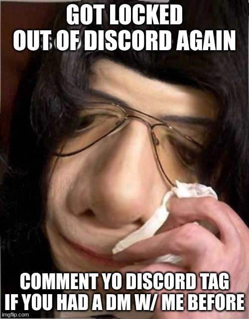 sobs in hee hee | GOT LOCKED OUT OF DISCORD AGAIN; COMMENT YO DISCORD TAG IF YOU HAD A DM W/ ME BEFORE | image tagged in sobs in hee hee | made w/ Imgflip meme maker