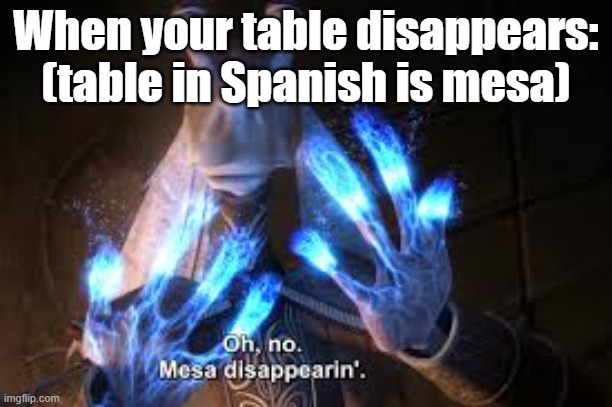 oh no mesa disappearing | When your table disappears: (table in Spanish is mesa) | image tagged in oh no mesa disappearing | made w/ Imgflip meme maker