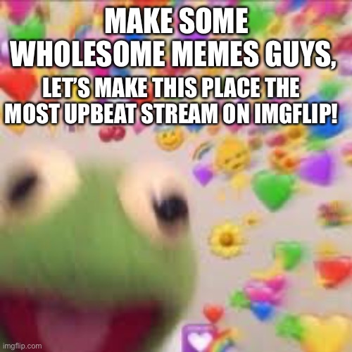 Let’s do this | MAKE SOME WHOLESOME MEMES GUYS, LET’S MAKE THIS PLACE THE MOST UPBEAT STREAM ON IMGFLIP! | image tagged in kermit with hearts,wholesome | made w/ Imgflip meme maker