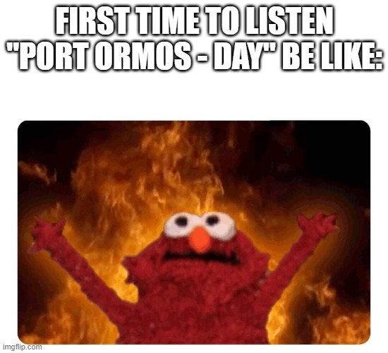 Genshin Impact | FIRST TIME TO LISTEN "PORT ORMOS - DAY" BE LIKE: | image tagged in elmo fire,genshin impact | made w/ Imgflip meme maker
