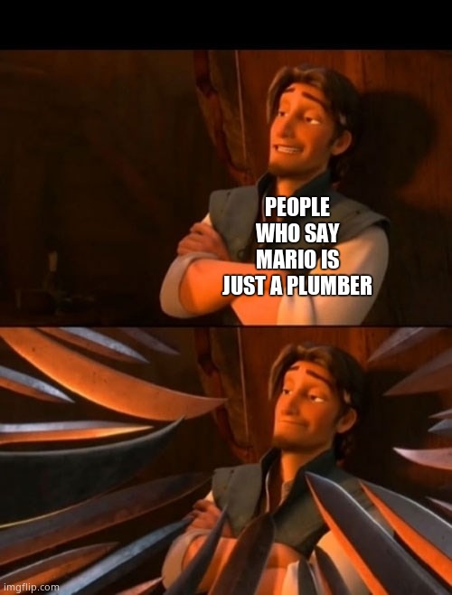 Yup | PEOPLE WHO SAY MARIO IS JUST A PLUMBER | image tagged in flynn rider about to state unpopular opinion then knives | made w/ Imgflip meme maker