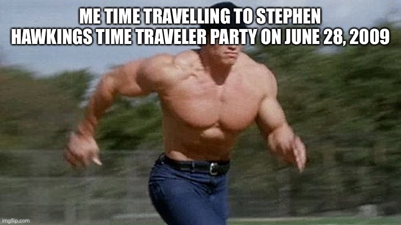 The chad had a great idea | ME TIME TRAVELLING TO STEPHEN HAWKINGS TIME TRAVELER PARTY ON JUNE 28, 2009 | image tagged in running arnold | made w/ Imgflip meme maker