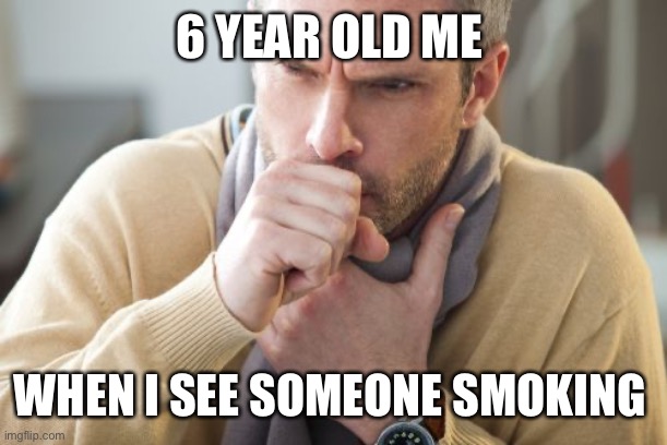 Fax | 6 YEAR OLD ME; WHEN I SEE SOMEONE SMOKING | image tagged in coughing man,smoking | made w/ Imgflip meme maker