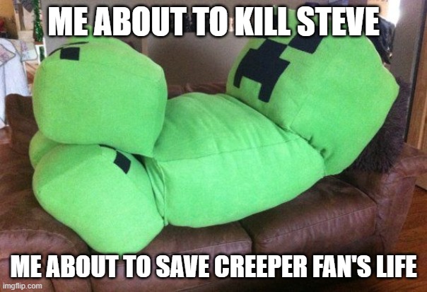 Creeper on a couch exploding steve's home | ME ABOUT TO KILL STEVE; ME ABOUT TO SAVE CREEPER FAN'S LIFE | image tagged in creeper on a couch | made w/ Imgflip meme maker
