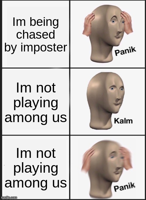 uhhh | Im being chased by imposter; Im not playing among us; Im not playing among us | image tagged in memes,panik kalm panik | made w/ Imgflip meme maker