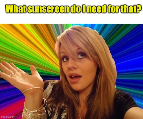 Dumb Blonde Meme | What sunscreen do I need for that? | image tagged in memes,dumb blonde | made w/ Imgflip meme maker