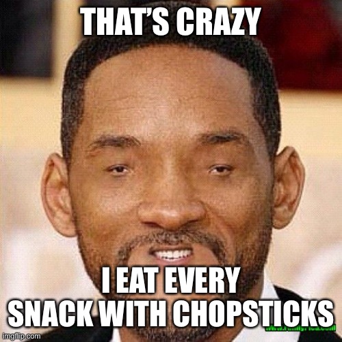 Will Smith Tiny Face | THAT’S CRAZY I EAT EVERY SNACK WITH CHOPSTICKS | image tagged in will smith tiny face | made w/ Imgflip meme maker