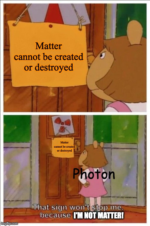 lightly funny meme | Matter cannot be created or destroyed; Matter cannot be created or destroyed; Photon; I'M NOT MATTER! | image tagged in that sign won't stop me | made w/ Imgflip meme maker