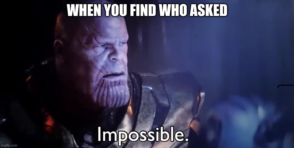 Thanos Impossible | WHEN YOU FIND WHO ASKED | image tagged in thanos impossible | made w/ Imgflip meme maker