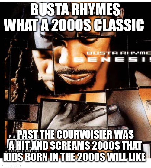 Busta rhymes courvoisier | BUSTA RHYMES WHAT A 2000S CLASSIC; PAST THE COURVOISIER WAS A HIT AND SCREAMS 2000S THAT KIDS BORN IN THE 2000S WILL LIKE | image tagged in funny memes | made w/ Imgflip meme maker