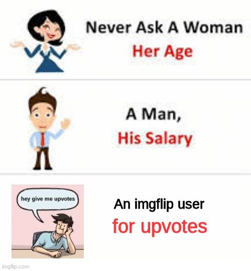 Seriously just stop | An imgflip user; for upvotes | image tagged in never ask a woman her age | made w/ Imgflip meme maker