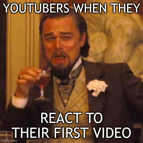 every youtuber ever | YOUTUBERS WHEN THEY; REACT TO THEIR FIRST VIDEO | image tagged in memes,laughing leo | made w/ Imgflip meme maker