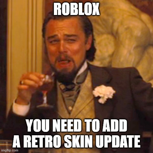 Laughing Leo | ROBLOX; YOU NEED TO ADD A RETRO SKIN UPDATE | image tagged in memes,laughing leo | made w/ Imgflip meme maker