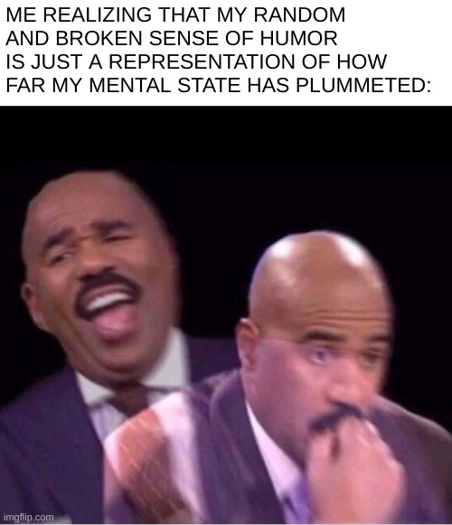 last time i checked i'm only 13 lmao (I REALLY need to stop ruining my own mentality) | ME REALIZING THAT MY RANDOM AND BROKEN SENSE OF HUMOR IS JUST A REPRESENTATION OF HOW FAR MY MENTAL STATE HAS PLUMMETED: | image tagged in worried steve harvey meme,funni | made w/ Imgflip meme maker