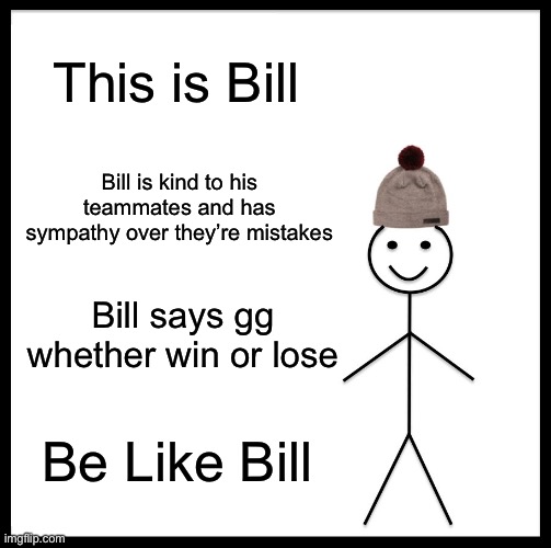 Gamer Bill | This is Bill; Bill is kind to his teammates and has sympathy over they’re mistakes; Bill says gg whether win or lose; Be Like Bill | image tagged in memes,be like bill | made w/ Imgflip meme maker