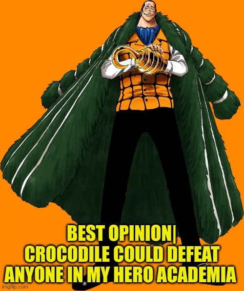 One piece | BEST OPINION| CROCODILE COULD DEFEAT ANYONE IN MY HERO ACADEMIA | image tagged in one piece,crocodile,my hero academia | made w/ Imgflip meme maker