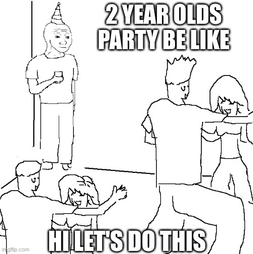 They don't know | 2 YEAR OLDS PARTY BE LIKE; HI LET'S DO THIS | image tagged in they don't know | made w/ Imgflip meme maker