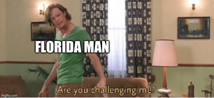 are you challenging me | FLORIDA MAN | image tagged in are you challenging me | made w/ Imgflip meme maker